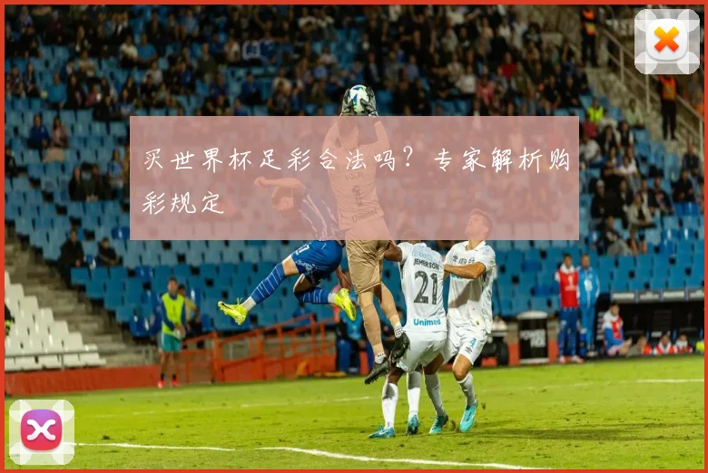 买世界杯足彩合法吗?专家解析购彩规定