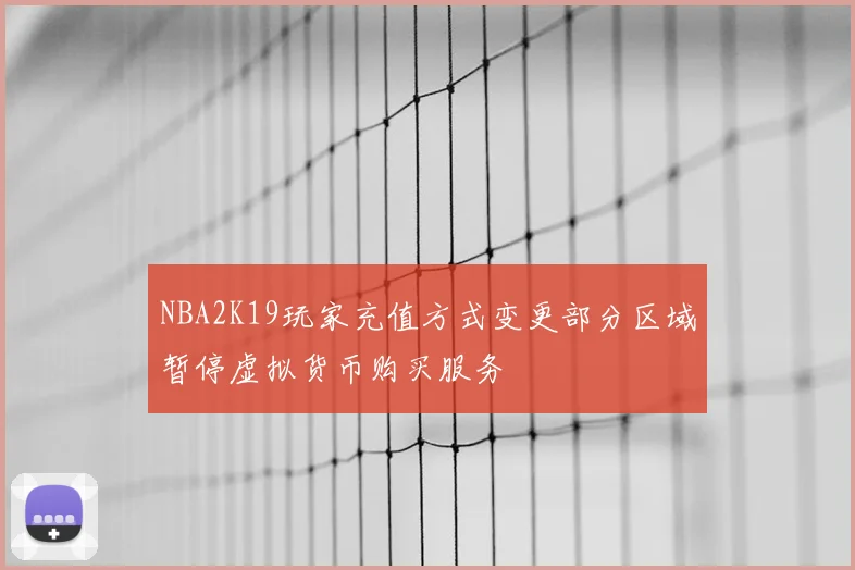 NBA2K19玩家充值方式变更部分区域暂停虚拟货币购买服务