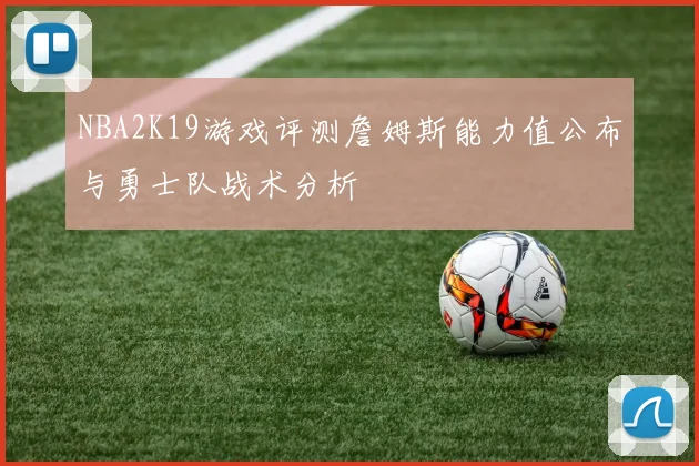 NBA2K19游戏评测詹姆斯能力值公布与勇士队战术分析