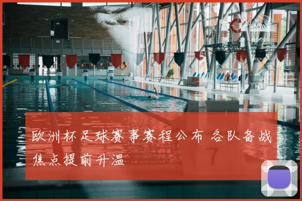 欧洲杯足球赛事赛程公布 各队备战焦点提前升温