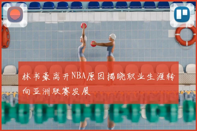 林书豪离开NBA原因揭晓职业生涯转向亚洲联赛发展