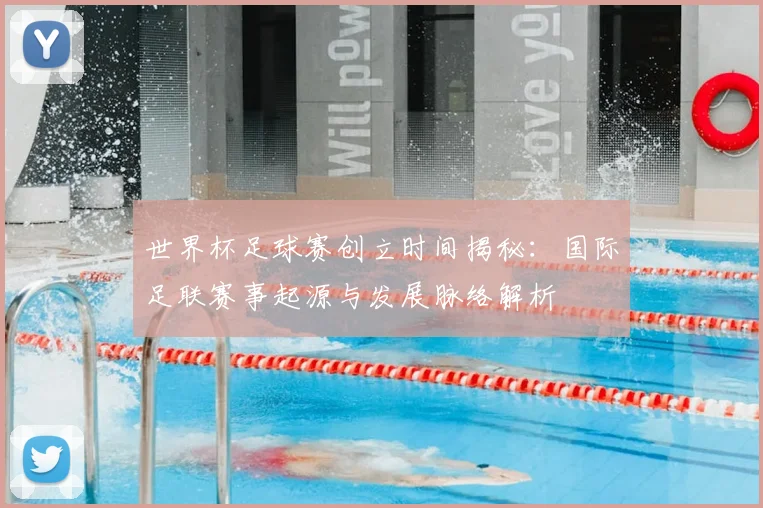 世界杯足球赛创立时间揭秘：国际足联赛事起源与发展脉络解析