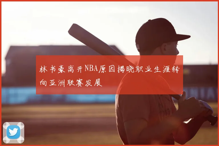 林书豪离开NBA原因揭晓职业生涯转向亚洲联赛发展