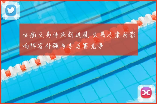 快船交易传来新进展 交易方案或影响阵容补强与季后赛竞争