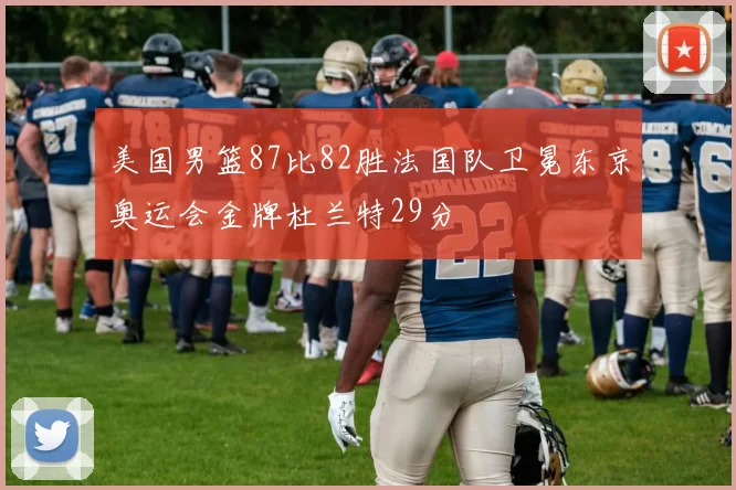 美国男篮87比82胜法国队卫冕东京奥运会金牌杜兰特29分