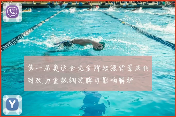 第一届奥运会无金牌起源背景及何时改为金银铜奖牌与影响解析