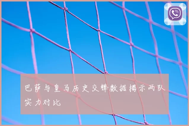 巴萨与皇马历史交锋数据揭示两队实力对比