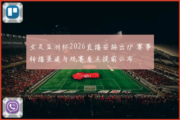 女足亚洲杯2026直播安排出炉 赛事转播渠道与观赛看点提前公布