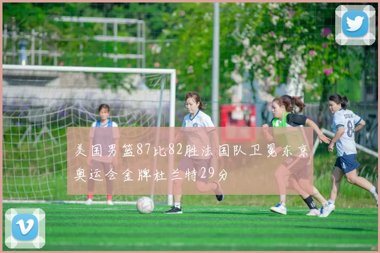 美国男篮87比82胜法国队卫冕东京奥运会金牌杜兰特29分