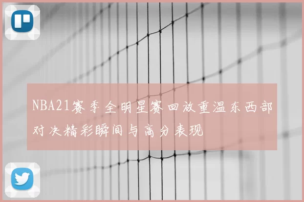 NBA21赛季全明星赛回放重温东西部对决精彩瞬间与高分表现