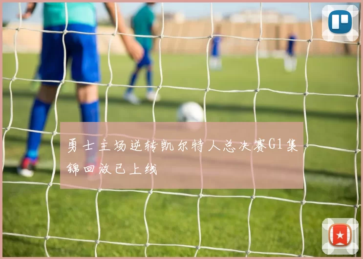 勇士主场逆转凯尔特人总决赛G1集锦回放已上线