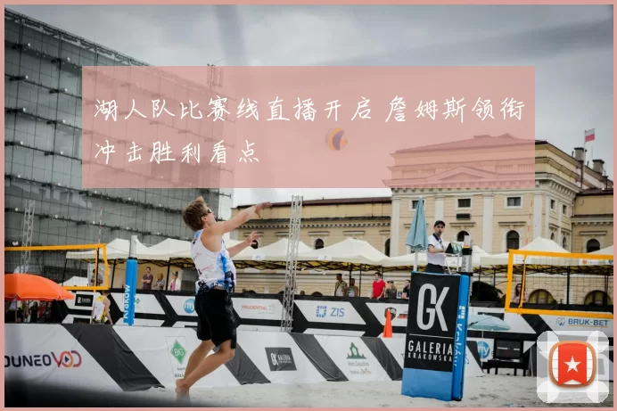 湖人队比赛线直播开启 詹姆斯领衔冲击胜利看点