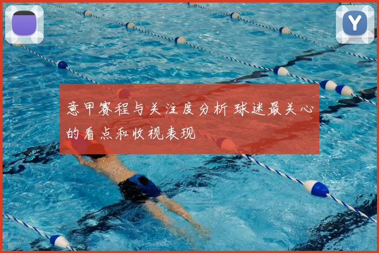 意甲赛程与关注度分析 球迷最关心的看点和收视表现