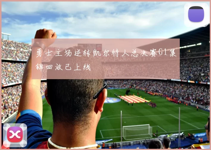 勇士主场逆转凯尔特人总决赛G1集锦回放已上线