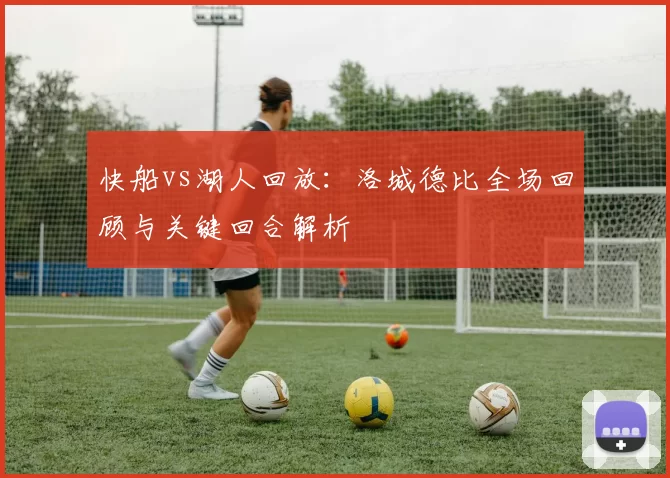 快船vs湖人回放：洛城德比全场回顾与关键回合解析