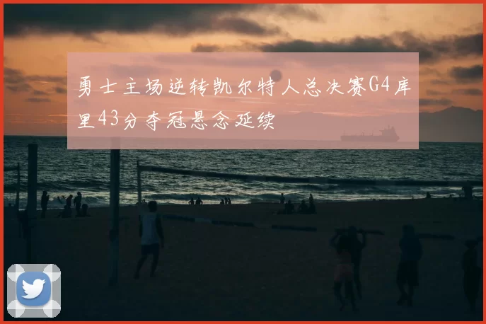 勇士主场逆转凯尔特人总决赛G4库里43分夺冠悬念延续